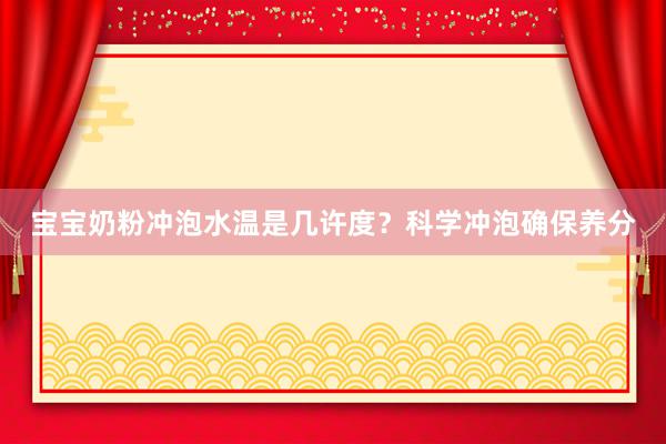 宝宝奶粉冲泡水温是几许度？科学冲泡确保养分