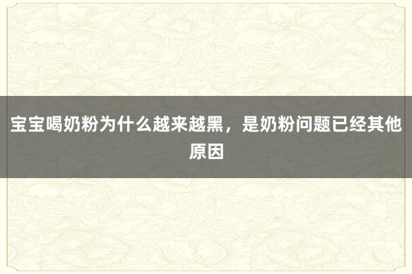 宝宝喝奶粉为什么越来越黑，是奶粉问题已经其他原因