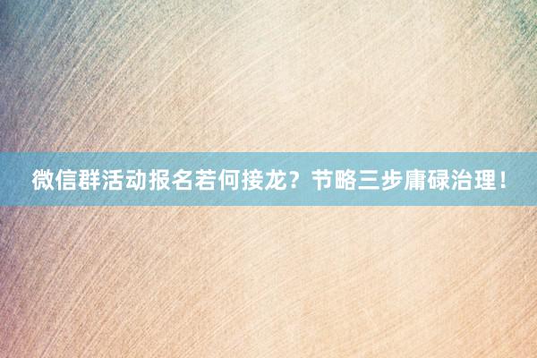 微信群活动报名若何接龙？节略三步庸碌治理！