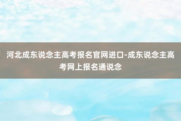 河北成东说念主高考报名官网进口-成东说念主高考网上报名通说念