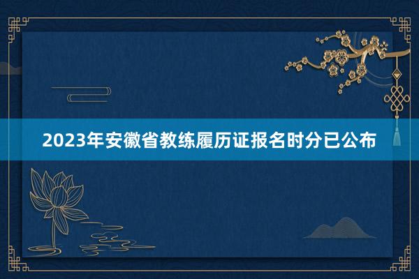 2023年安徽省教练履历证报名时分已公布